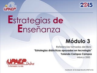 E strategias   de   E nseñanza   Módulo 3 Referencias tomadas del libro  “ Estrategias didácticas apoyadas en tecnología” Yolanda Campos Campos México 2000  