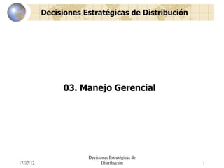 Decisiones Estratégicas de Distribución




                                   03. Manejo Gerencial




                                        Decisiones Estratégicas de
         17/03/12
Distributor Management Programme               Distribución          R20021101    1
                                                                                 05 – Managing
 