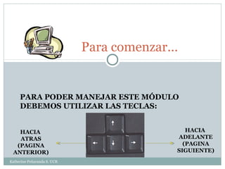 Para comenzar…


     PARA PODER MANEJAR ESTE MÓDULO
     DEBEMOS UTILIZAR LAS TECLAS:


   HACIA                         ...