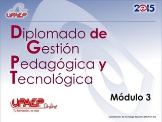 D iplomado   de   G estión   P edagógica   y   T ecnológica   Módulo 3 