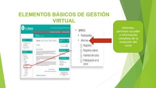 ELEMENTOS BÁSICOS DE GESTIÓN
VIRTUAL
Informes,
permiten acceder
a información
completa de la
evolución del
curso
 