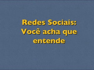 Redes Sociais: Você acha que entende 