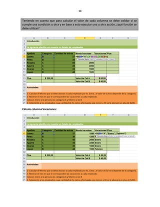 38


Teniendo en cuenta que para calcular el valor de cada columna se debe validar si se
cumple una condición u otra y en base a esto ejecutar una u otra acción, ¿qué función se
debe utilizar?




Cálculo columna Vacaciones:
 