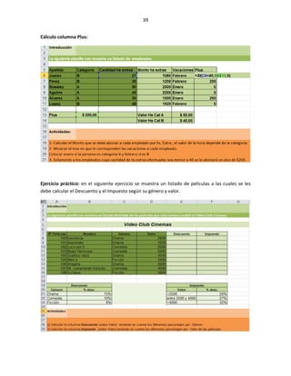 39


Cálculo columna Plus:




Ejercicio práctico: en el siguiente ejercicio se muestra un listado de películas a las cuales se les
debe calcular el Descuento y el Impuesto según su género y valor.
 