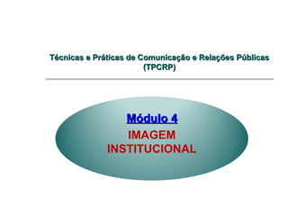 Técnicas e Práticas de Comunicação e Relações PúblicasTécnicas e Práticas de Comunicação e Relações Públicas
(TPCRP)(TPCRP)
Módulo 4Módulo 4
IMAGEM
INSTITUCIONAL
 