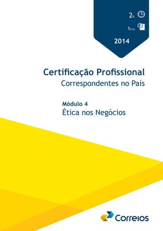 2h 
1h/d 
2014 
Certificação Profissional 
Correspondentes no País 
Módulo 4 
Ética nos Negócios 
 