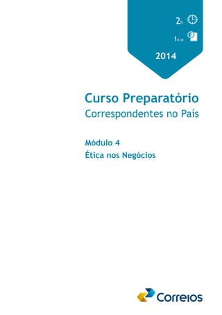 2h 
1h/d 
2014 
Curso Preparatório 
Correspondentes no País 
Módulo 4 
Ética nos Negócios 
 