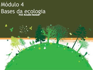 Módulo 4
Bases da ecologia
 