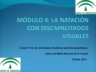 Curso F.P.E. de Actividades Acuáticas para Discapacitados.

                     José Luis Millet Sánchez de la Fuente

                                            Ronda, 2011.
 