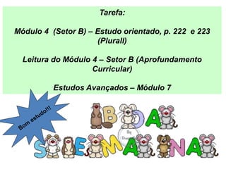 Tarefa:
Módulo 4 (Setor B) – Estudo orientado, p. 222 e 223
(Plurall)
Leitura do Módulo 4 – Setor B (Aprofundamento
Curricular)
Estudos Avançados – Módulo 7
 