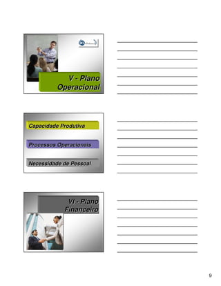V - Plano
          Operacional




Capacidade Produtiva


Processos Operacionais


Necessidade de Pessoal




             VI - Plano
            Financeiro




                          9
 