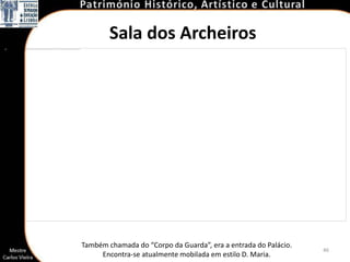 Sala dos Archeiros




Também chamada do “Corpo da Guarda”, era a entrada do Palácio.
                                                                 46
     Encontra-se atualmente mobilada em estilo D. Maria.
 