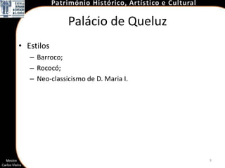 Palácio de Queluz
• Estilos
   – Barroco;
   – Rococó;
   – Neo-classicismo de D. Maria I.




                                      9
 