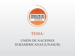 TEMA:
   UNIÓN DE NACIONES
SURAMERICANAS (UNASUR)
 