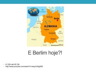E Berlim hoje?!
• 41:22h até 45:15h
• http://www.youtube.com/watch?v=wkyd-5HgSD0
 