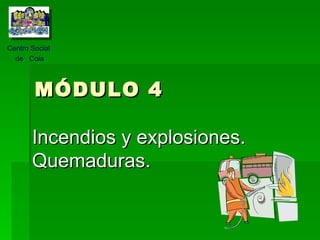 MÓDULO 4 Incendios y explosiones. Quemaduras. Centro Social  de  Coia 