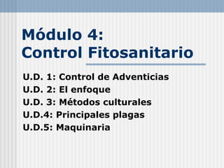 Módulo 4:
Control Fitosanitario
U.D. 1: Control de Adventicias
U.D. 2: El enfoque
U.D. 3: Métodos culturales
U.D.4: Principales plagas
U.D.5: Maquinaria
 