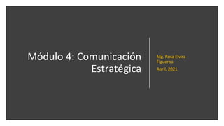 Módulo 4: Comunicación
Estratégica
Mg. Rosa Elvira
Figueroa
Abril, 2021
 