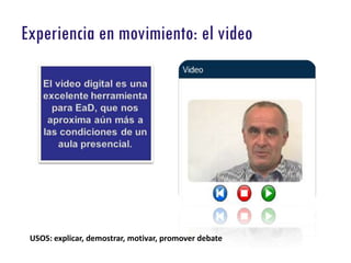 CED |Experiencia en movimiento: el video
Experiencia en movimiento: el video




 USOS: explicar, demostrar, motivar, promover debate
 