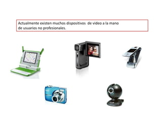 CED |Dispositivos de captura
 Actualmente existen muchos dispositivos de video a la mano
 de usuarios no profesionales.
 
