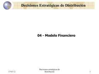 Decisiones Estratégicas de Distribución




                                   04 - Modelo Financiero




                                    Decisiones estratégicas de
          17/03/12
Distributor Management Programme          Distribución           R20021101                     1
                                                                             12 – Finance and Business Model
 