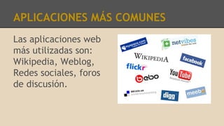 APLICACIONES MÁS COMUNES
Las aplicaciones web
más utilizadas son:
Wikipedia, Weblog,
Redes sociales, foros
de discusión.
 