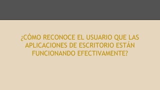 ¿CÓMO RECONOCE EL USUARIO QUE LAS
APLICACIONES DE ESCRITORIO ESTÁN
FUNCIONANDO EFECTIVAMENTE?
 