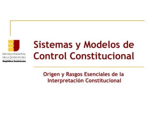 Sistemas y Modelos de
Control Constitucional
  Origen y Rasgos Esenciales de la
   Interpretación Constitucional
 