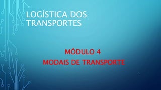 LOGÍSTICA DOS
TRANSPORTES
MÓDULO 4
MODAIS DE TRANSPORTE
1
 