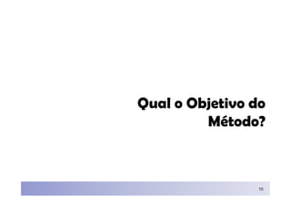 Qual o Objetivo do
         Método?



                 10
 