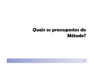 Quais os pressupostos do
                Método?



                      14
 