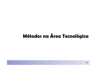 Métodos na Área Tecnológica




                          56
 