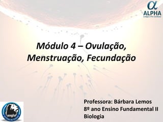 Módulo 4 – Ovulação,
Menstruação, Fecundação
Professora: Bárbara Lemos
8º ano Ensino Fundamental II
Biologia
 