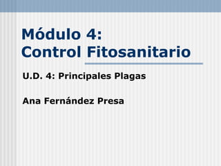 Módulo 4:
Control Fitosanitario
U.D. 4: Principales Plagas
Ana Fernández Presa
 