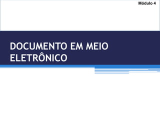 DOCUMENTO EM MEIO
ELETRÔNICO
Módulo 4
 