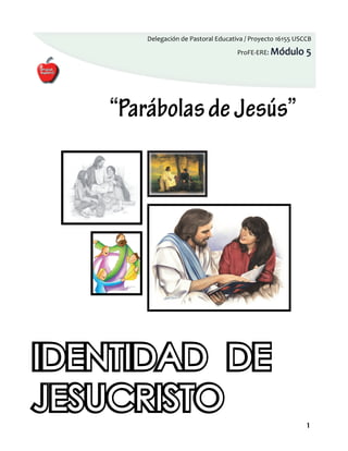 Delegación de Pastoral Educativa / Proyecto 16155 USCCB

                                     ProFE-ERE: Módulo      5




   “Parábolas de Jesús”




IDENTIDAD DE
JESUCRISTO
                                                            1
 