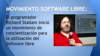 El programador
Richard Stallam inició
un movimiento de
concientización para
la utilización del
Software libre
MOVIMIENTO SOFTWARE LIBRE:
 