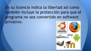 En su licencia indica la libertad así como
también incluye la protección para que el
programa no sea convertido en software
privativo.
 