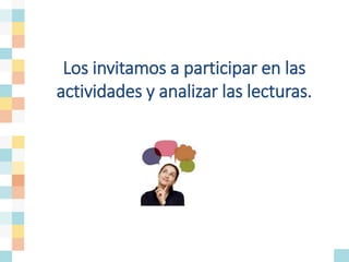 Los invitamos a participar en las
actividades y analizar las lecturas.
 