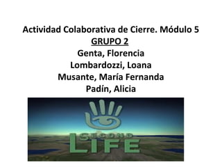 Actividad Colaborativa de Cierre. Módulo 5
                GRUPO 2
             Genta, Florencia
           Lombardozzi, Loana
        Musante, María Fernanda
               Padín, Alicia
 