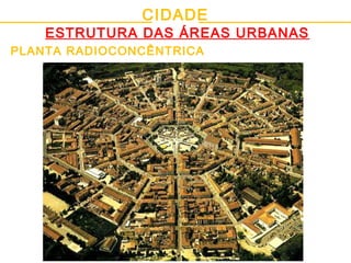 CIDADE
ESTRUTURA DAS ÁREAS URBANAS
PLANTA RADIOCONCÊNTRICA
 
