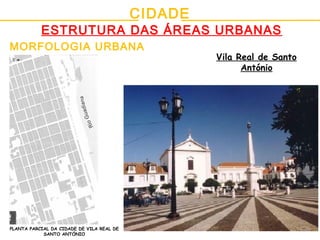CIDADE
ESTRUTURA DAS ÁREAS URBANAS
MORFOLOGIA URBANA
Vila Real de Santo
António
PLANTA PARCIAL DA CIDADE DE VILA REAL DE
SANTO ANTÓNIO
 
