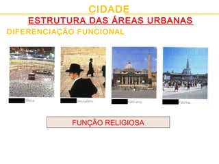 CIDADE
ESTRUTURA DAS ÁREAS URBANAS
DIFERENCIAÇÃO FUNCIONAL
FUNÇÃO RELIGIOSA
 