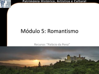 Módulo 5: Romantismo

    Recurso: “Palácio da Pena”
 