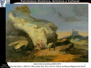 João Cristino da Silva (1829-1877)                             14
Serra de Sintra, c.1855-57, Óleo sobre tela, 32,5 x 45 cm. Sintra, ex-Museu Regional de Sintra.
 