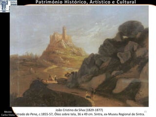 João Cristino da Silva (1829-1877)                             15
Estrada da Pena, c.1855-57, Óleo sobre tela, 36 x 49 cm. Sintra, ex-Museu Regional de Sintra.
 