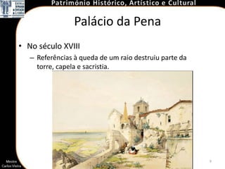 Palácio da Pena
• No século XVIII
   – Referências à queda de um raio destruiu parte da
     torre, capela e sacristia.




                                                        9
 