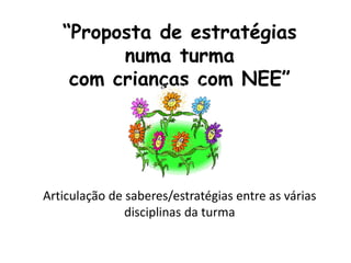 “Proposta de estratégias
numa turma
com crianças com NEE”
Articulação de saberes/estratégias entre as várias
disciplinas da turma
 