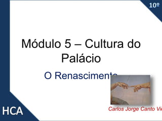 Módulo 5 – Cultura do
Palácio
O Renascimento
Carlos Jorge Canto Vie
 