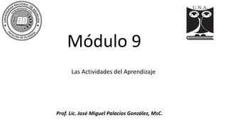 Módulo 9
Las Actividades del Aprendizaje
Prof. Lic. José Miguel Palacios González, MsC.
 